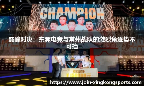 巅峰对决：东莞电竞与常州战队的激烈角逐势不可挡